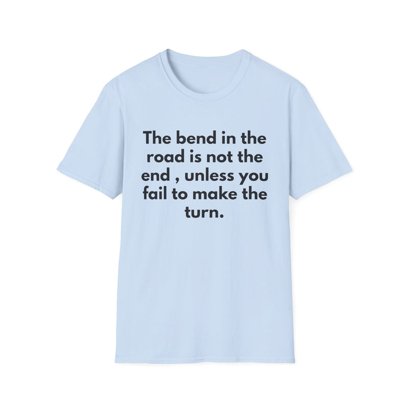 Inspirational Quote T-Shirt — “The bend in the road is not the end, unless you fail to make the turn.”